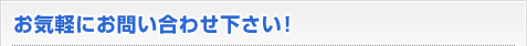 お気軽にお問い合わせ下さい！