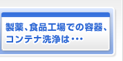 製薬、食品工場での容器、コンテナ洗浄は・・・