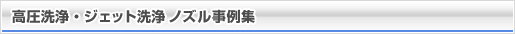 高圧洗浄・ジェット洗浄ノズル事例集